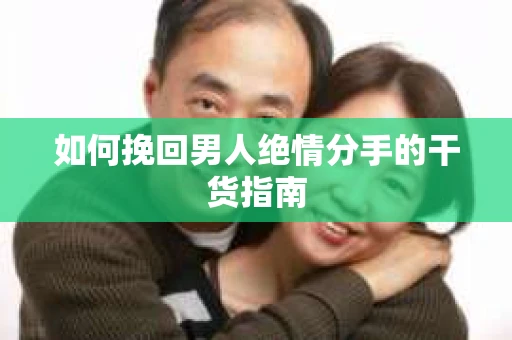 如何挽回男人绝情分手的干货指南