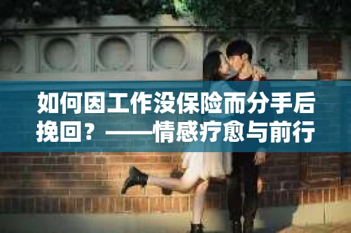 如何因工作没保险而分手后挽回？——情感疗愈与前行计划