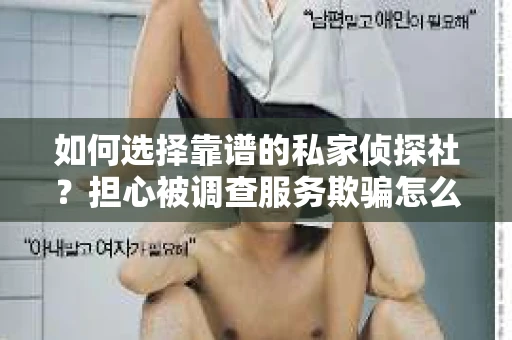 如何选择靠谱的私家侦探社？担心被调查服务欺骗怎么办？