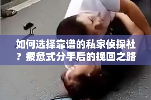 如何选择靠谱的私家侦探社？疲惫式分手后的挽回之路怎么办？
