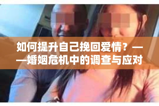 如何提升自己挽回爱情？——婚姻危机中的调查与应对策略