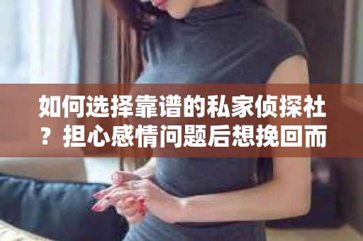 如何选择靠谱的私家侦探社？担心感情问题后想挽回而遭遇江苏女友提分手怎么办？
