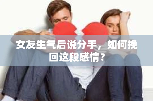 女友生气后说分手，如何挽回这段感情？