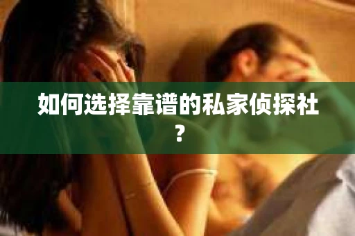 如何选择靠谱的私家侦探社？