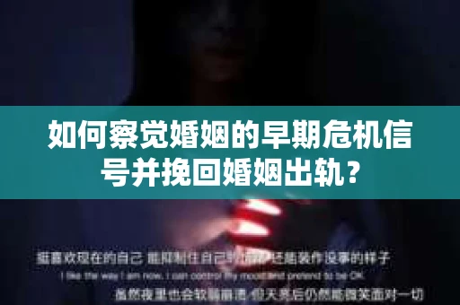 如何察觉婚姻的早期危机信号并挽回婚姻出轨？