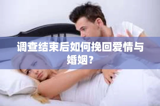 调查结束后如何挽回爱情与婚姻？