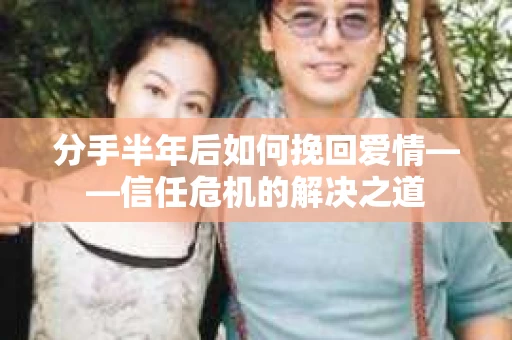 分手半年后如何挽回爱情——信任危机的解决之道