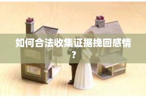 如何合法收集证据挽回感情？