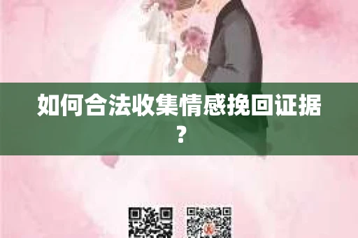 如何合法收集情感挽回证据? 如何合法收集情感挽回证据?