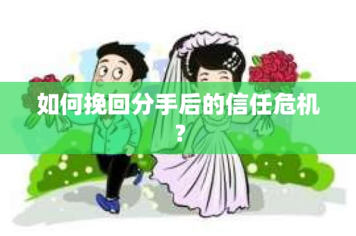 如何挽回分手后的信任危机？