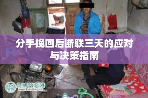 分手挽回后断联三天的应对与决策指南
