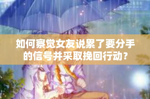 如何察觉女友说累了要分手的信号并采取挽回行动? 如何察觉女友说累了要分手的信号并采取挽回行动?