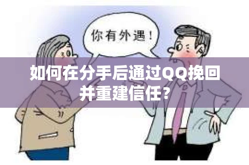 如何在分手后通过QQ挽回并重建信任? 如何在分手后通过QQ挽回并重建信任?